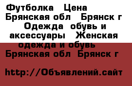Футболка › Цена ­ 2 000 - Брянская обл., Брянск г. Одежда, обувь и аксессуары » Женская одежда и обувь   . Брянская обл.,Брянск г.